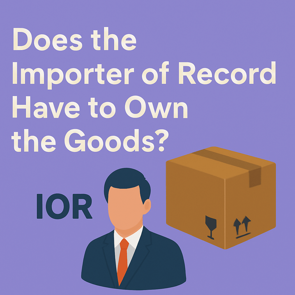 Does the importer of record have to own the goods? 3 does the ior have to own the goods